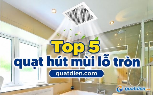 Top 5 quạt hút mùi lỗ tròn phổ biến nhất hiện nay