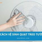 Cách vệ sinh quạt treo tường đơn giản, nhanh chóng, sạch như mới