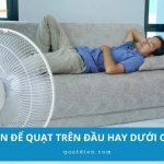 Nên để quạt trên đầu hay dưới chân để ngủ ngon và tránh bệnh