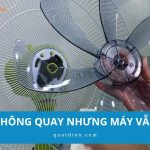 Quạt không quay nhưng máy vẫn chạy: 5 lỗi thường gặp nhất