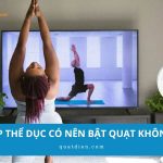 Tập thể dục có nên bật quạt không? Lợi ích và rủi ro bạn cần biết