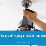 Cách lắp quạt trần tại nhà chi tiết từ A–Z dễ thực hiện