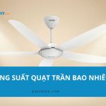 Công suất quạt trần bao nhiêu W? Cách dùng tiết kiệm điện