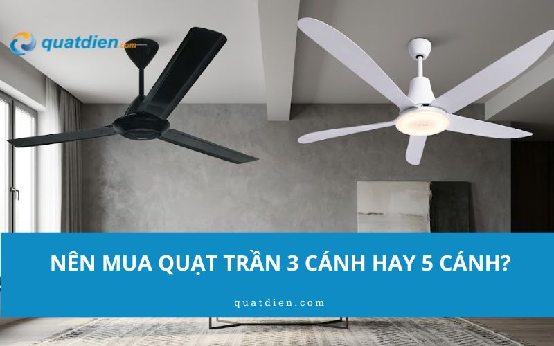 Nên mua quạt trần 3 cánh hay 5 cánh