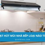 Quạt hút mùi nhà bếp loại nào tốt? Gợi ý 4 sản phẩm đáng mua
