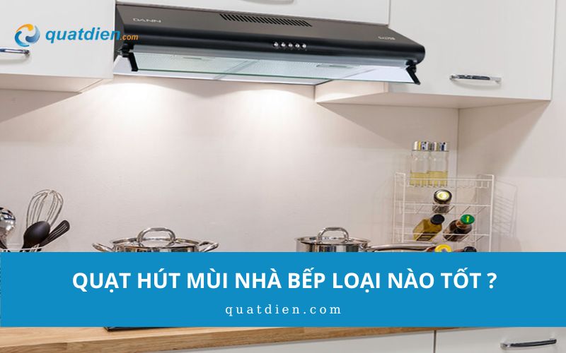 Quạt hút mùi nhà bếp loại nào tốt