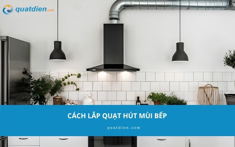 Cách lắp quạt hút mùi bếp